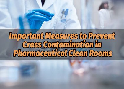 Important Measures to Prevent Cross Contamination in Pharmaceutical Clean Rooms