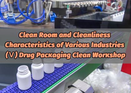 Clean Room and Cleanliness Characteristics of Various Industries (Ⅴ) Drug Packaging Clean Workshop