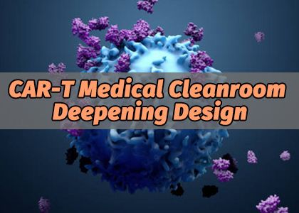 CAR-T Medical Cleanroom Deepening Design