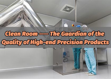 Clean Room — The Guardian of the Quality of High-end Precision Products