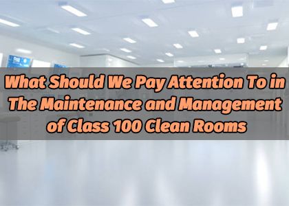 What Should We Pay Attention To in The Maintenance and Management of Class 100 Clean Rooms