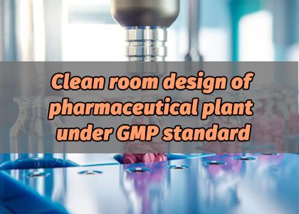 Clean Room Design of Pharmaceutical Plant under GMP Standard