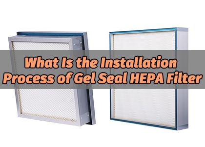 What Is the Installation Process of Gel Seal HEPA Filter
